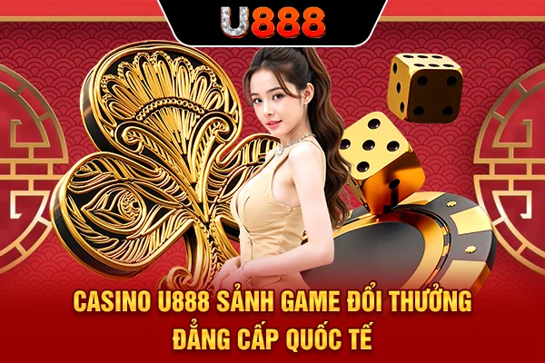 Casino U888 - Sảnh Game Đổi Thưởng Đẳng Cấp Quốc Tế