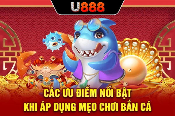 Các ưu điểm nổi bật khi áp dụng mẹo chơi bắn cá
