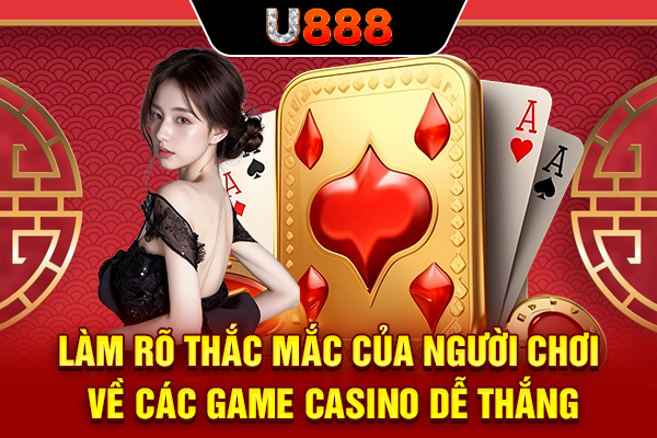Làm rõ thắc mắc của người chơi về các game casino dễ thắng