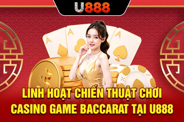 Linh hoạt chiến thuật chơi casino game Baccarat tại U888