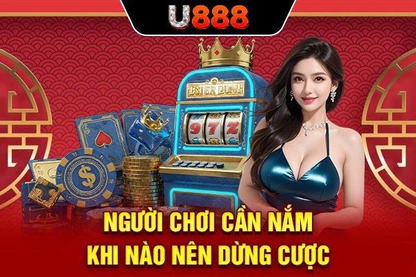 Người chơi cần nắm khi nào nên dừng cược
