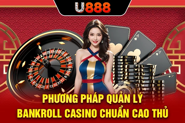 Phương pháp quản lý bankroll casino chuẩn cao thủ