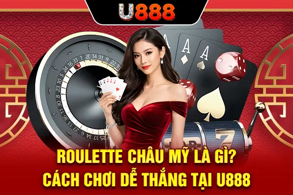 Roulette Châu Mỹ Là Gì? Cách Chơi Dễ Thắng Tại U888