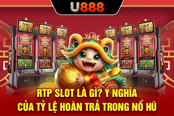 RTP Slot Là Gì? Ý Nghĩa Của Tỷ Lệ Hoàn Trả Trong Nổ Hũ