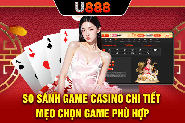 So Sánh Game Casino Chi Tiết - Mẹo Chọn Game Phù Hợp